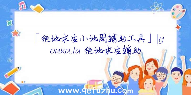 「绝地求生小地图辅助工具」|youka.la